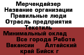 Мерчендайзер › Название организации ­ Правильные люди › Отрасль предприятия ­ Текстиль › Минимальный оклад ­ 26 000 - Все города Работа » Вакансии   . Алтайский край,Бийск г.